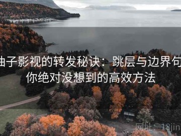 柚子影视的转发秘诀：跳层与边界句，你绝对没想到的高效方法