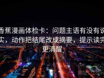 香蕉漫画体检卡：问题主语有没有说实，动作把结尾改成摘要，提示读完更清醒