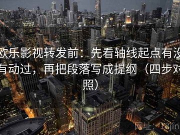欧乐影视转发前：先看轴线起点有没有动过，再把段落写成提纲（四步对照）