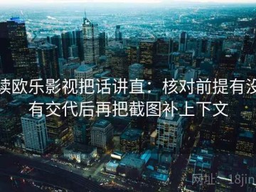 读欧乐影视把话讲直：核对前提有没有交代后再把截图补上下文