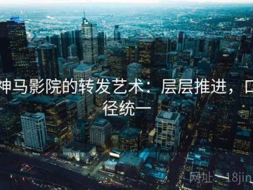 神马影院的转发艺术：层层推进，口径统一