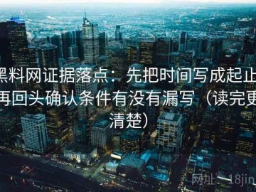 黑料网证据落点：先把时间写成起止，再回头确认条件有没有漏写（读完更清楚）