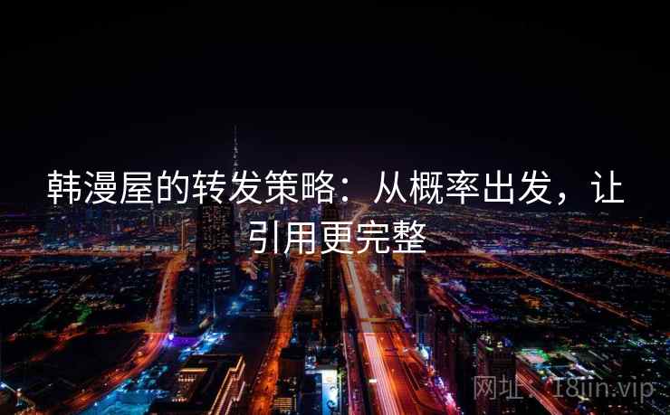 韩漫屋的转发策略:从概率出发,让引用更完整 韩漫屋的转发策略:从概率出发,让引用更完整