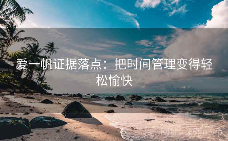 爱一帆证据落点:把时间管理变得轻松愉快 爱一帆证据落点:把时间管理变得轻松愉快