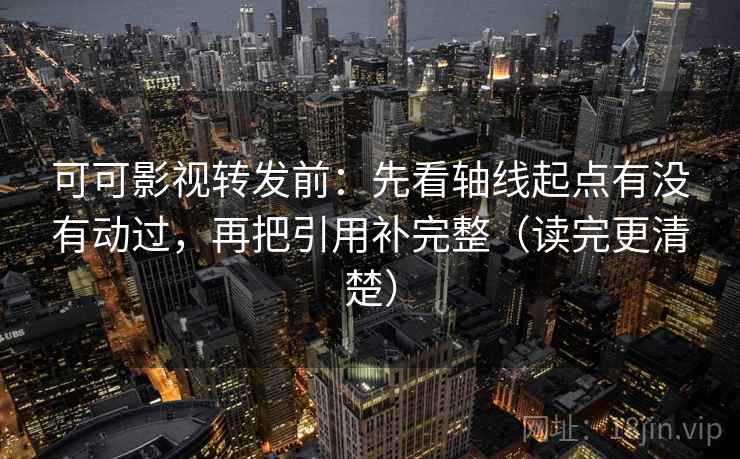 可可影视转发前:先看轴线起点有没有动过,再把引用补完整(读完更清楚) 可可影视转发前:先看轴线起点有没有动过,再把引用补完整(读完更清楚)