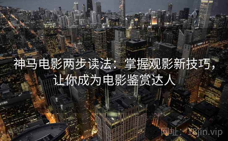 神马电影两步读法：掌握观影新技巧，让你成为电影鉴赏达人
