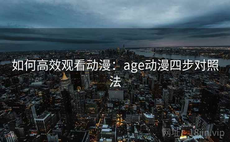 如何高效观看动漫：age动漫四步对照法