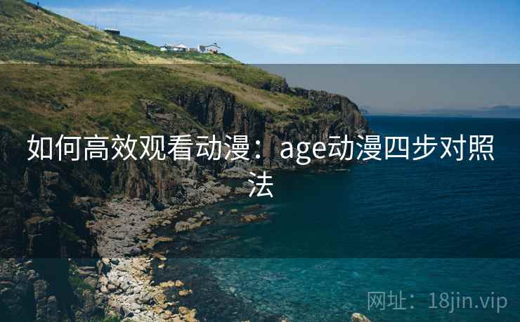 如何高效观看动漫：age动漫四步对照法