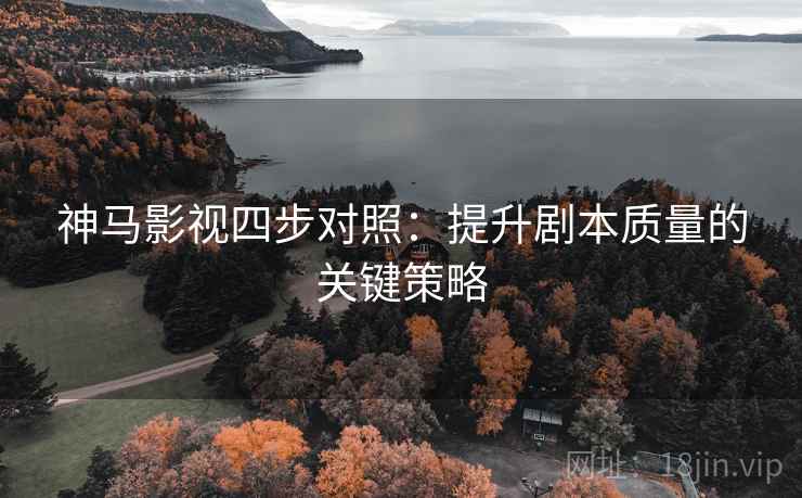 神马影视四步对照：提升剧本质量的关键策略