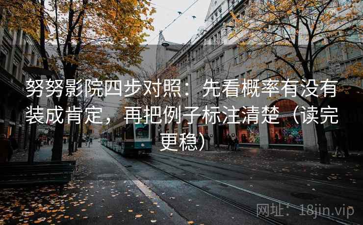 努努影院四步对照：先看概率有没有装成肯定，再把例子标注清楚（读完更稳）
