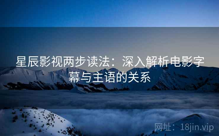星辰影视两步读法：深入解析电影字幕与主语的关系