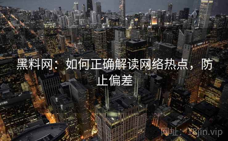 黑料网：如何正确解读网络热点，防止偏差