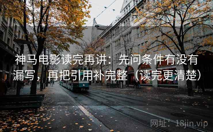 神马电影读完再讲:先问条件有没有漏写,再把引用补完整(读完更清楚) 神马电影读完再讲:先问条件有没有漏写,再把引用补完整(读完更清楚)