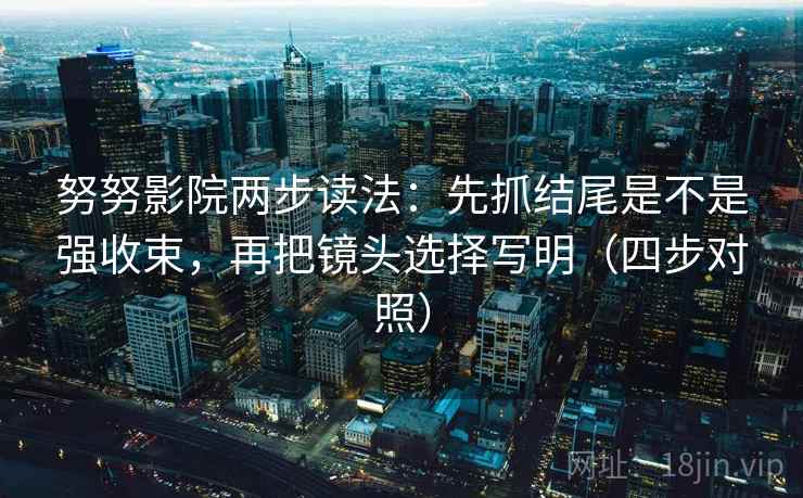 努努影院两步读法:先抓结尾是不是强收束,再把镜头选择写明(四步对照) 努努影院两步读法:先抓结尾是不是强收束,再把镜头选择写明(四步对照)