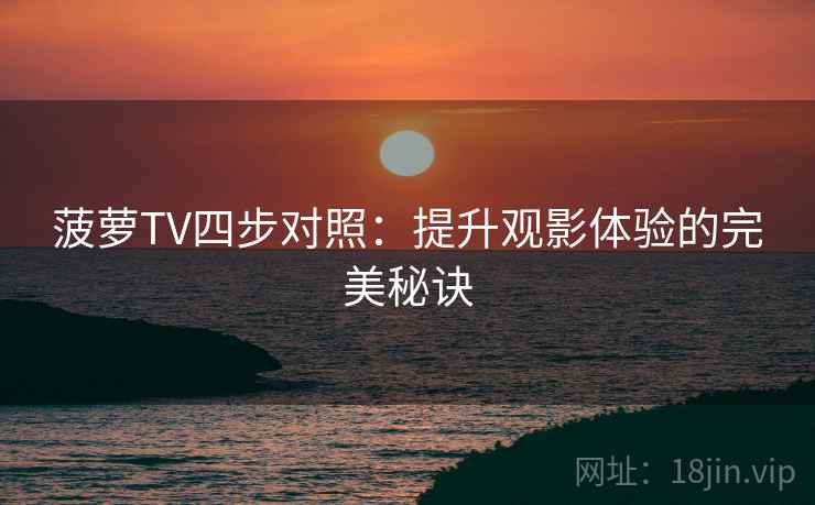 菠萝TV四步对照:提升观影体验的完美秘诀 菠萝TV四步对照:提升观影体验的完美秘诀