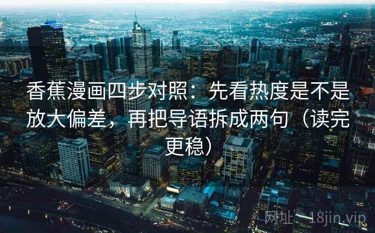 香蕉漫画四步对照：先看热度是不是放大偏差，再把导语拆成两句（读完更稳）