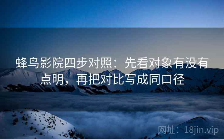 蜂鸟影院四步对照:先看对象有没有点明,再把对比写成同口径 蜂鸟影院四步对照:先看对象有没有点明,再把对比写成同口径