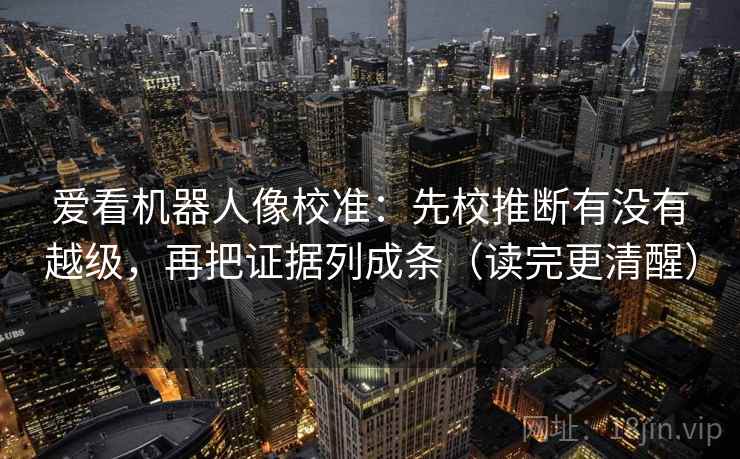 爱看机器人像校准:先校推断有没有越级,再把证据列成条(读完更清醒) 爱看机器人像校准:先校推断有没有越级,再把证据列成条(读完更清醒)