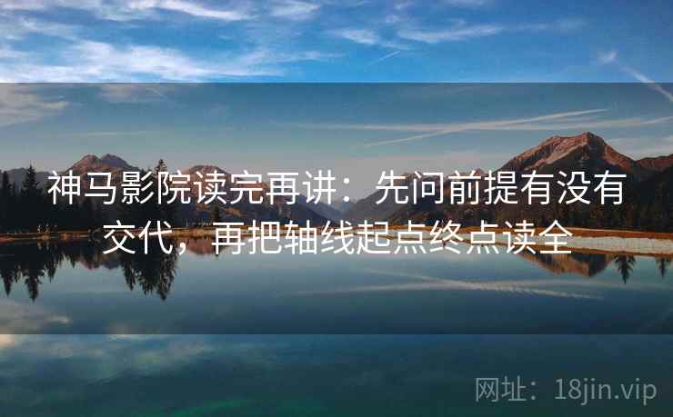 神马影院读完再讲:先问前提有没有交代,再把轴线起点终点读全 神马影院读完再讲:先问前提有没有交代,再把轴线起点终点读全