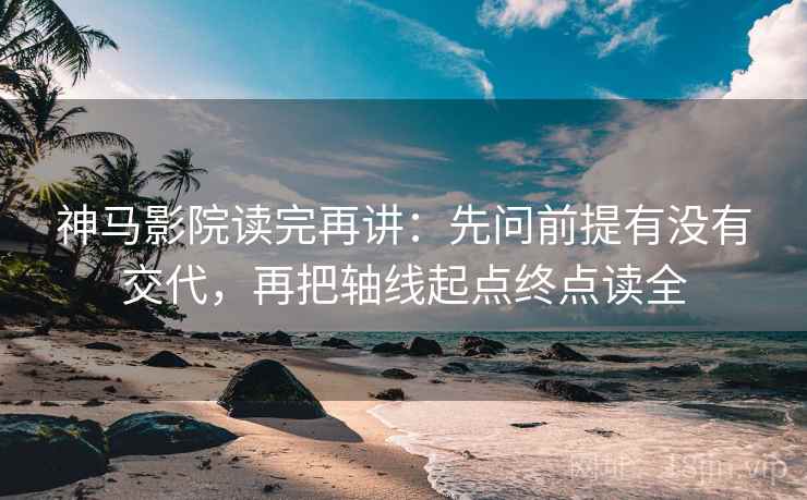 神马影院读完再讲:先问前提有没有交代,再把轴线起点终点读全 神马影院读完再讲:先问前提有没有交代,再把轴线起点终点读全
