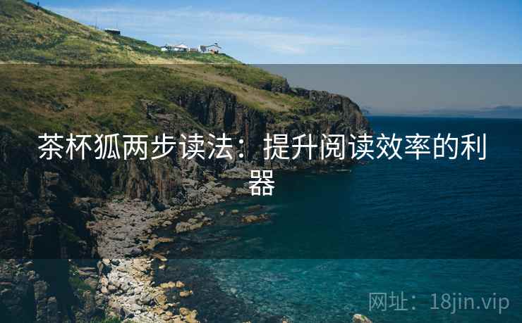 茶杯狐两步读法:提升阅读效率的利器 茶杯狐两步读法:提升阅读效率的利器