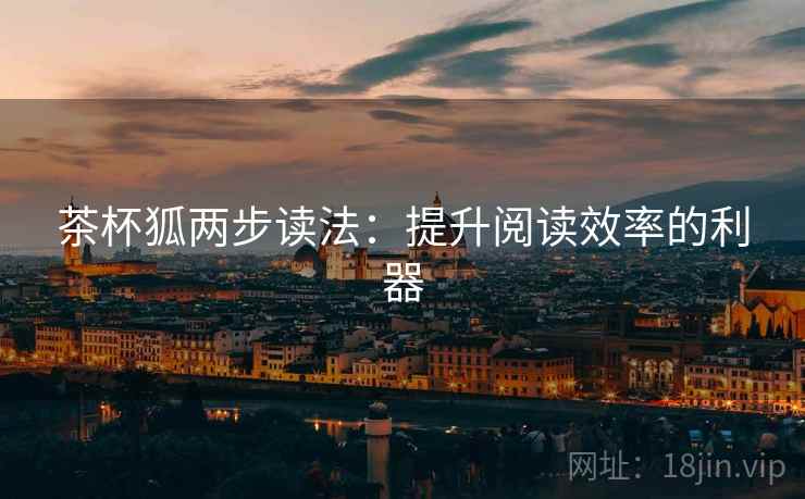 茶杯狐两步读法:提升阅读效率的利器 茶杯狐两步读法:提升阅读效率的利器