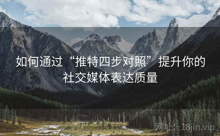 如何通过“推特四步对照”提升你的社交媒体表达质量 如何通过“推特四步对照”提升你的社交媒体表达质量