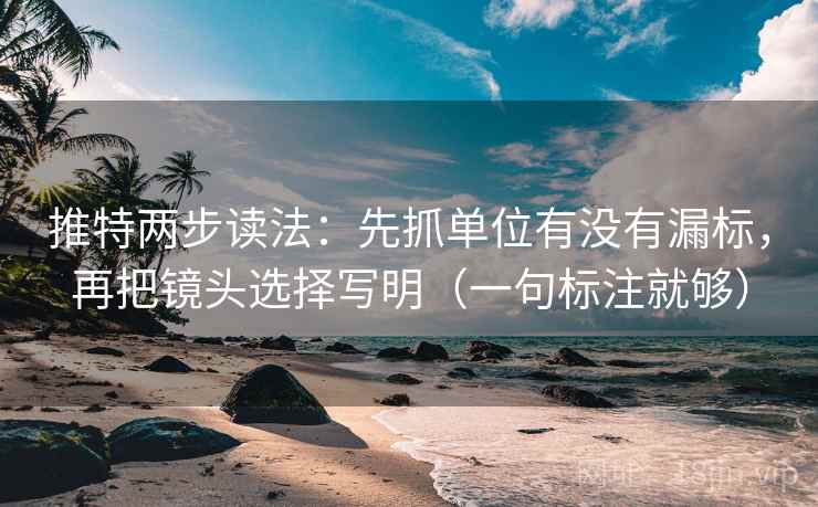 推特两步读法:先抓单位有没有漏标,再把镜头选择写明(一句标注就够) 推特两步读法:先抓单位有没有漏标,再把镜头选择写明(一句标注就够)