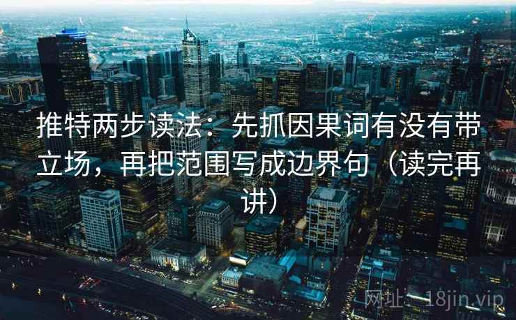 推特两步读法:先抓因果词有没有带立场,再把范围写成边界句(读完再讲) 推特两步读法:先抓因果词有没有带立场,再把范围写成边界句(读完再讲)