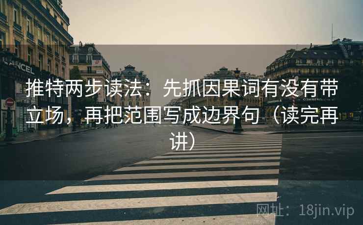 推特两步读法:先抓因果词有没有带立场,再把范围写成边界句(读完再讲) 推特两步读法:先抓因果词有没有带立场,再把范围写成边界句(读完再讲)