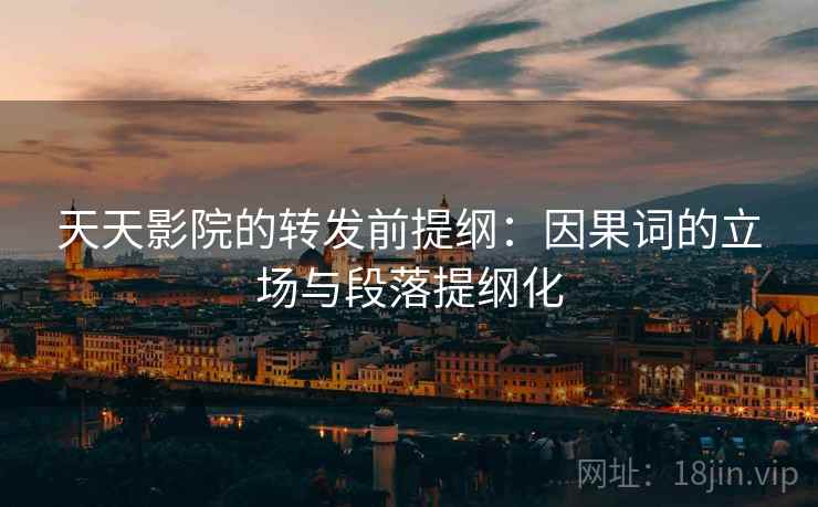 天天影院的转发前提纲:因果词的立场与段落提纲化 天天影院的转发前提纲:因果词的立场与段落提纲化