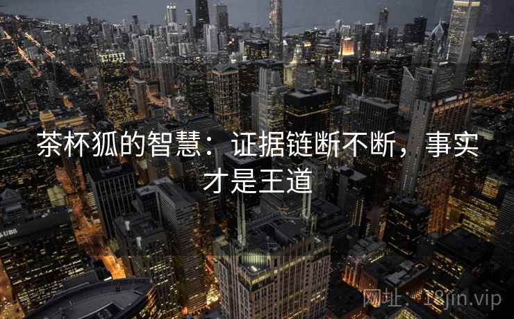 茶杯狐的智慧:证据链断不断,事实才是王道 茶杯狐的智慧:证据链断不断,事实才是王道