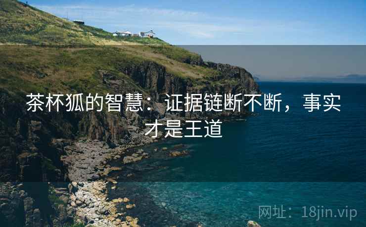 茶杯狐的智慧:证据链断不断,事实才是王道 茶杯狐的智慧:证据链断不断,事实才是王道