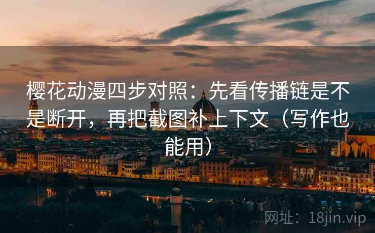 樱花动漫四步对照:先看传播链是不是断开,再把截图补上下文(写作也能用) 樱花动漫四步对照:先看传播链是不是断开,再把截图补上下文(写作也能用)
