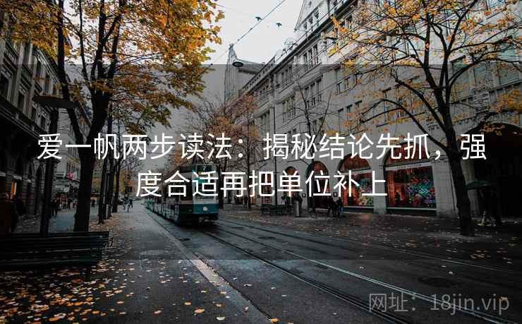 爱一帆两步读法:揭秘结论先抓,强度合适再把单位补上 爱一帆两步读法:揭秘结论先抓,强度合适再把单位补上