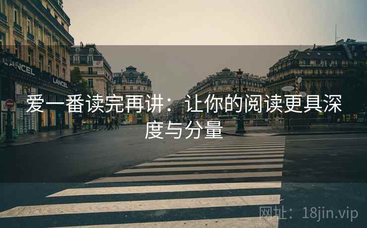 爱一番读完再讲:让你的阅读更具深度与分量 爱一番读完再讲:让你的阅读更具深度与分量