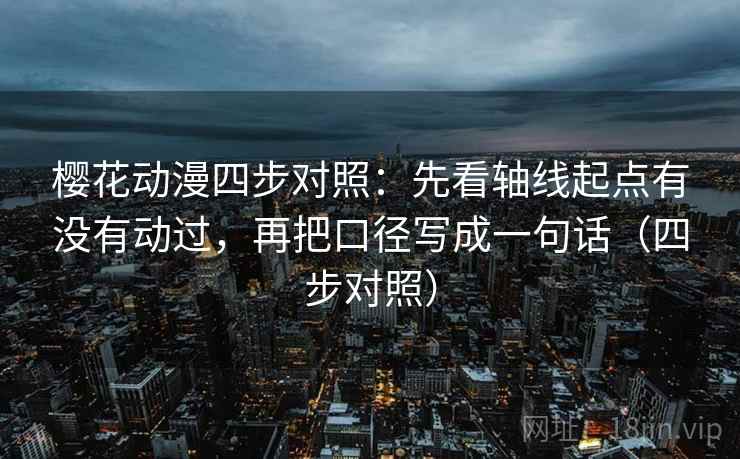 樱花动漫四步对照:先看轴线起点有没有动过,再把口径写成一句话(四步对照) 樱花动漫四步对照:先看轴线起点有没有动过,再把口径写成一句话(四步对照)
