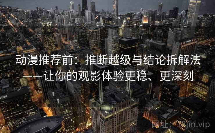 动漫推荐前:推断越级与结论拆解法——让你的观影体验更稳、更深刻 动漫推荐前:推断越级与结论拆解法——让你的观影体验更稳、更深刻