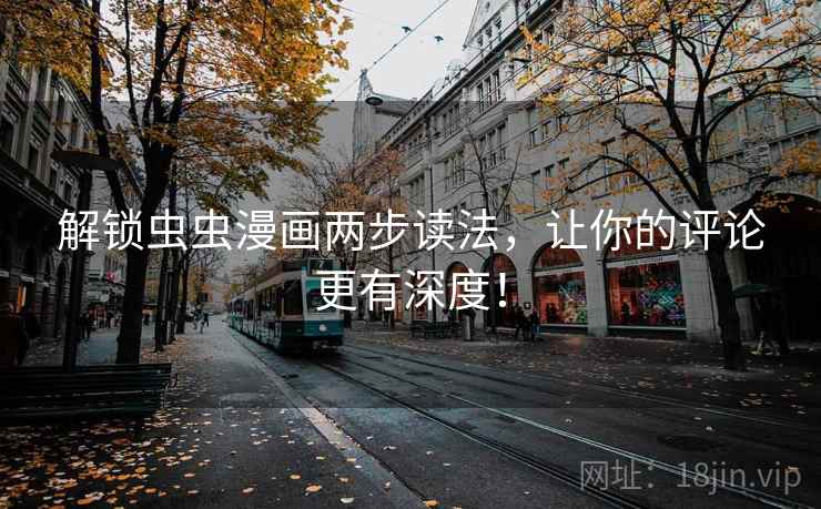 解锁虫虫漫画两步读法,让你的评论更有深度! 解锁虫虫漫画两步读法,让你的评论更有深度!