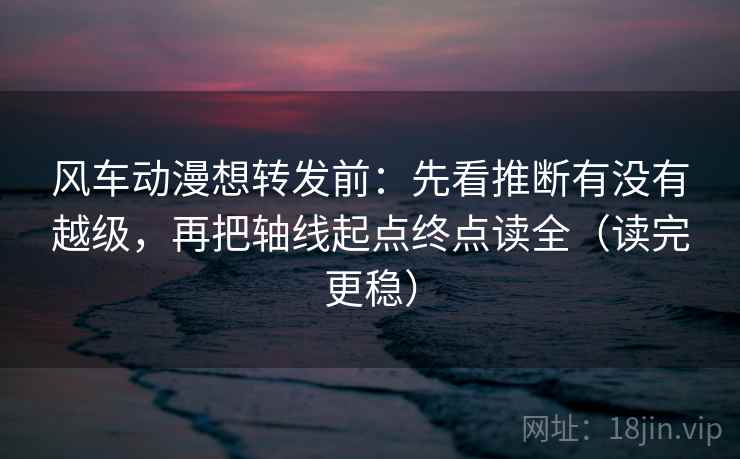 风车动漫想转发前:先看推断有没有越级,再把轴线起点终点读全(读完更稳) 风车动漫想转发前:先看推断有没有越级,再把轴线起点终点读全(读完更稳)