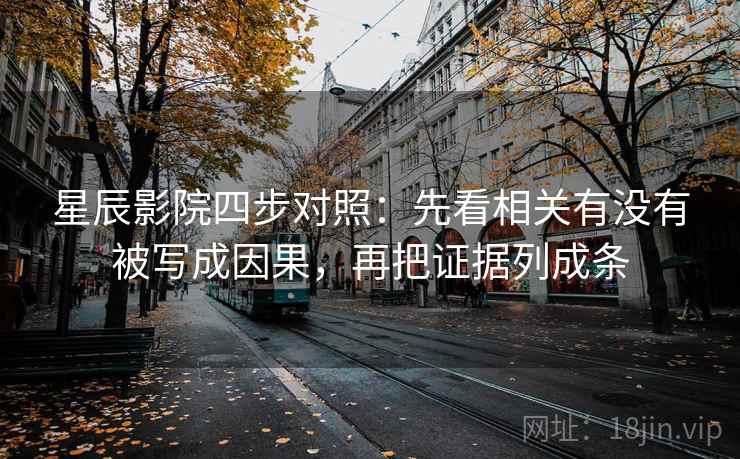 星辰影院四步对照:先看相关有没有被写成因果,再把证据列成条 星辰影院四步对照:先看相关有没有被写成因果,再把证据列成条