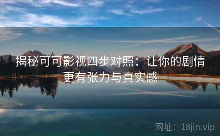 揭秘可可影视四步对照:让你的剧情更有张力与真实感 揭秘可可影视四步对照:让你的剧情更有张力与真实感