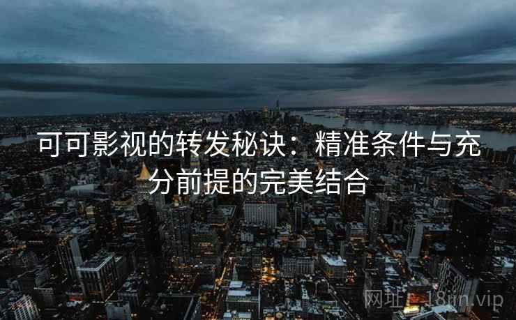 可可影视的转发秘诀:精准条件与充分前提的完美结合 可可影视的转发秘诀:精准条件与充分前提的完美结合