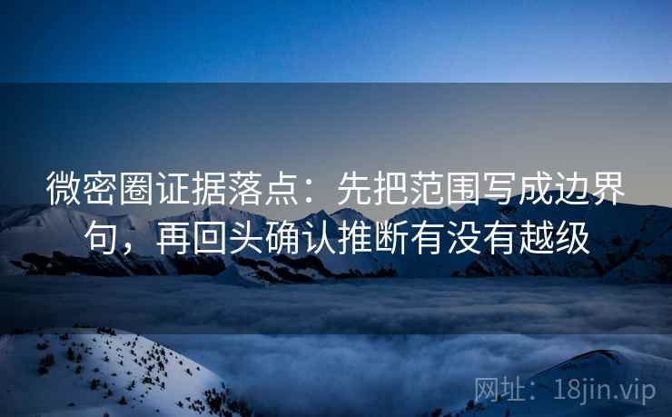 微密圈证据落点:先把范围写成边界句,再回头确认推断有没有越级 微密圈证据落点:先把范围写成边界句,再回头确认推断有没有越级