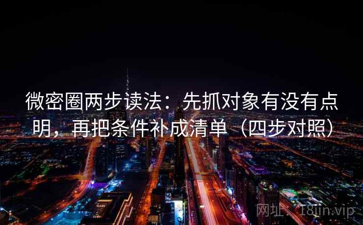 微密圈两步读法:先抓对象有没有点明,再把条件补成清单(四步对照) 微密圈两步读法:先抓对象有没有点明,再把条件补成清单(四步对照)