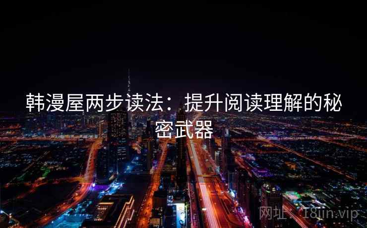 韩漫屋两步读法:提升阅读理解的秘密武器 韩漫屋两步读法:提升阅读理解的秘密武器