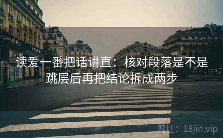 读爱一番把话讲直:核对段落是不是跳层后再把结论拆成两步 读爱一番把话讲直:核对段落是不是跳层后再把结论拆成两步