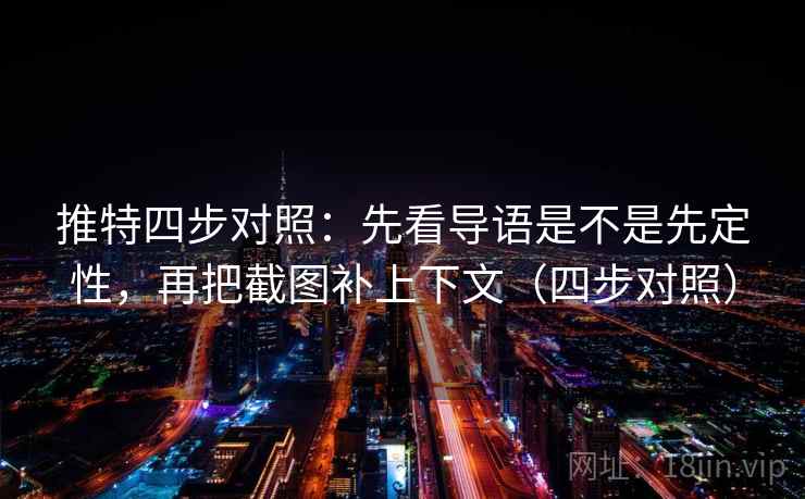 推特四步对照:先看导语是不是先定性,再把截图补上下文(四步对照) 推特四步对照:先看导语是不是先定性,再把截图补上下文(四步对照)