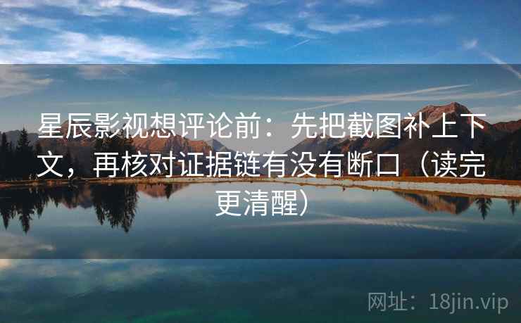 星辰影视想评论前:先把截图补上下文,再核对证据链有没有断口(读完更清醒) 星辰影视想评论前:先把截图补上下文,再核对证据链有没有断口(读完更清醒)
